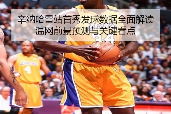 辛纳哈雷站首秀发球数据全面解读 温网前景预测与关键看点