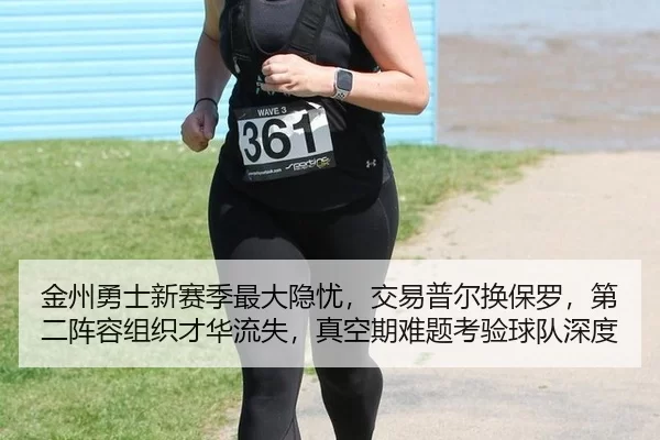 金州勇士新赛季最大隐忧，交易普尔换保罗，第二阵容组织才华流失，真空期难题考验球队深度